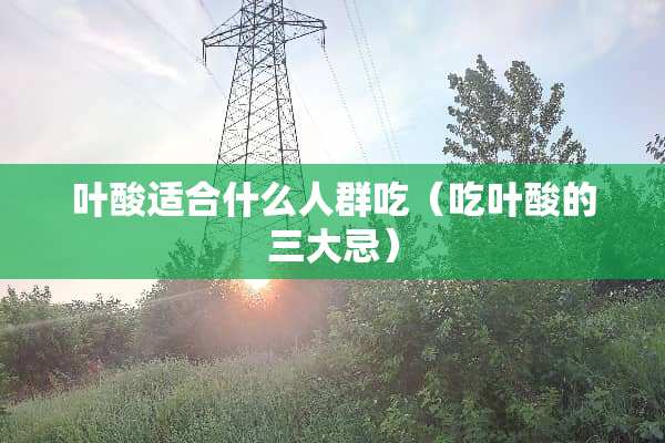 叶酸适合什么人群吃（吃叶酸的三大忌）