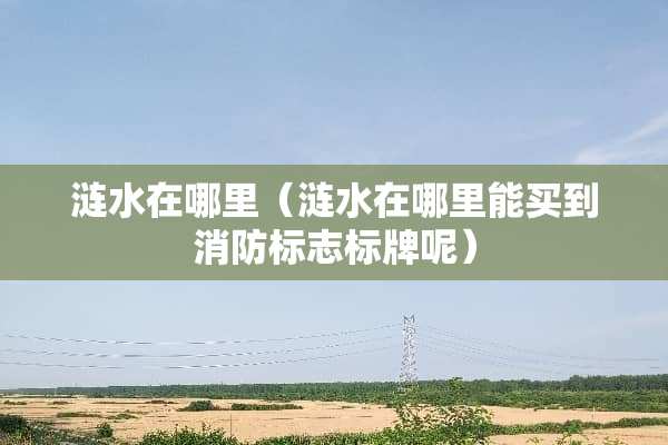 涟水在哪里（涟水在哪里能买到消防标志标牌呢）