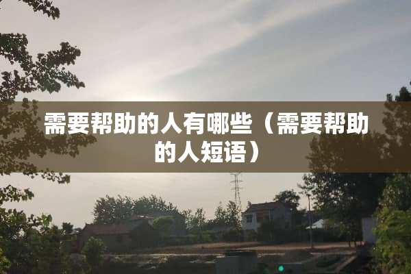 需要帮助的人有哪些（需要帮助的人短语）