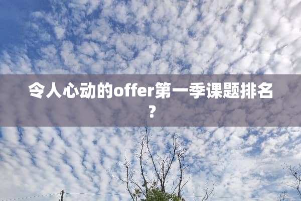 令人心动的offer第一季课题排名？