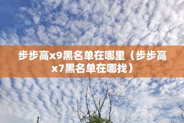 步步高x9黑名单在哪里（步步高x7黑名单在哪找）