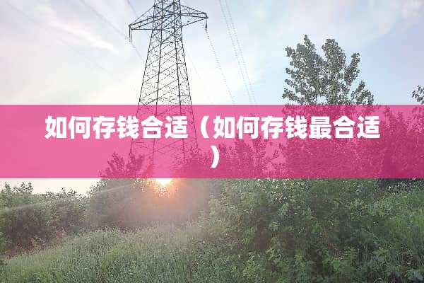 如何存钱合适（如何存钱最合适）