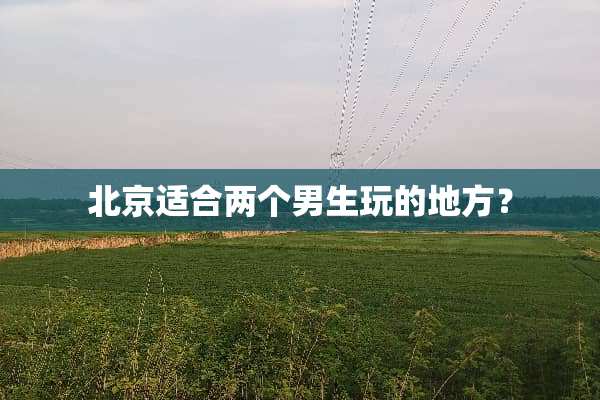 北京适合两个男生玩的地方？