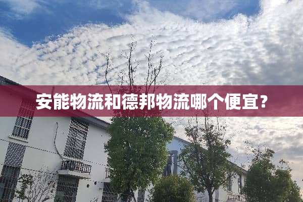 安能物流和德邦物流哪个便宜？