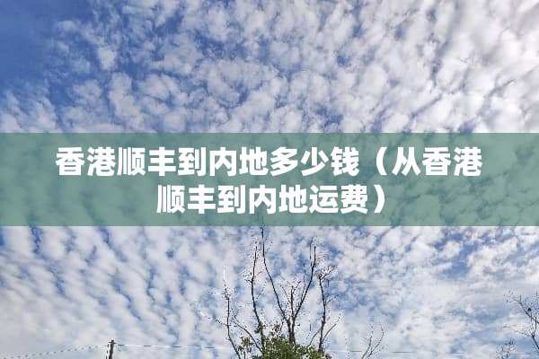 香港顺丰到内地多少钱（从香港顺丰到内地运费）