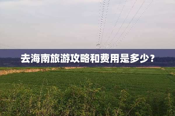 去海南旅游攻略和费用是多少？