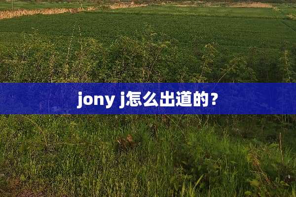 jony j怎么出道的？