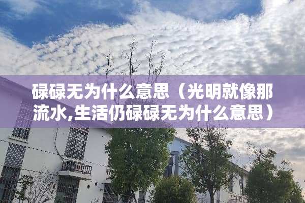 碌碌无为什么意思（光明就像那流水,生活仍碌碌无为什么意思）