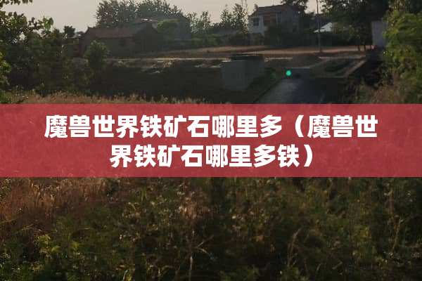 魔兽世界铁矿石哪里多（魔兽世界铁矿石哪里多铁）