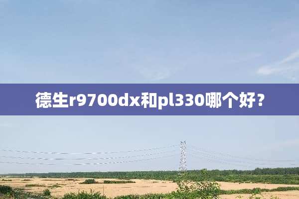德生r9700dx和pl330哪个好？