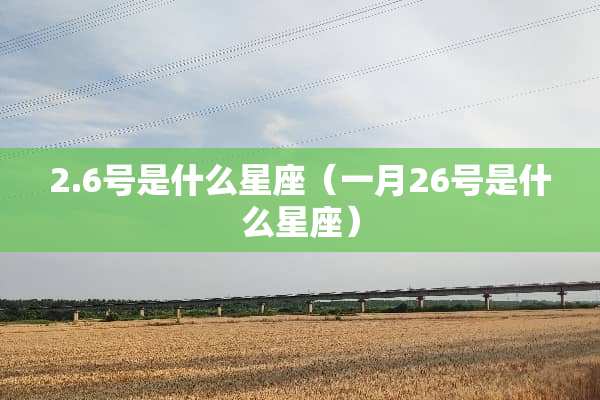 2.6号是什么星座（一月26号是什么星座）