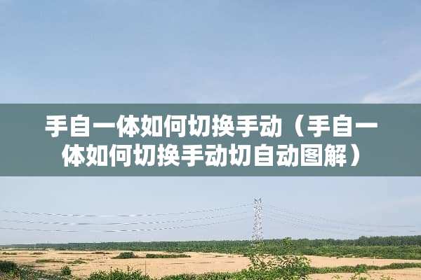 手自一体如何切换手动（手自一体如何切换手动切自动图解）