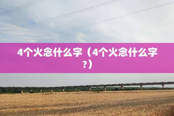 4个火念什么字（4个火念什么字?）