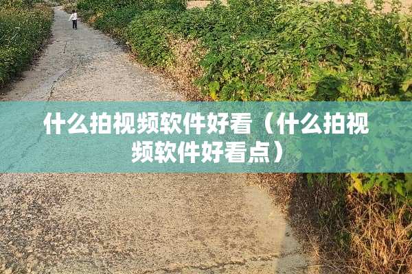 什么拍视频软件好看（什么拍视频软件好看点）
