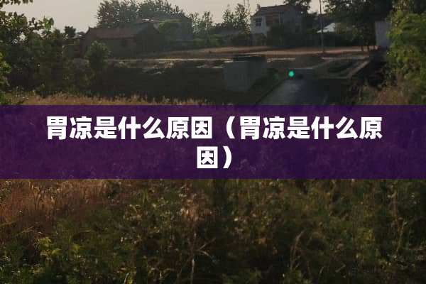 胃凉是什么原因（胃凉是什么原因）