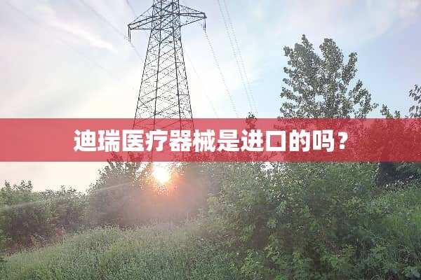 迪瑞医疗器械是进口的吗？