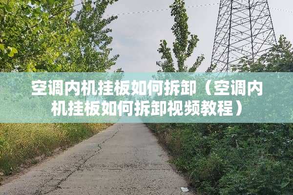 空调内机挂板如何拆卸（空调内机挂板如何拆卸视频教程）
