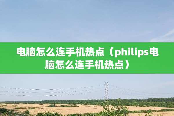 电脑怎么连手机热点（philips电脑怎么连手机热点）