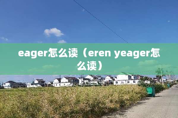 eager怎么读（eren yeager怎么读）