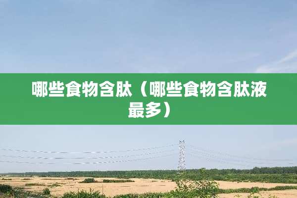 哪些食物含肽（哪些食物含肽液最多）