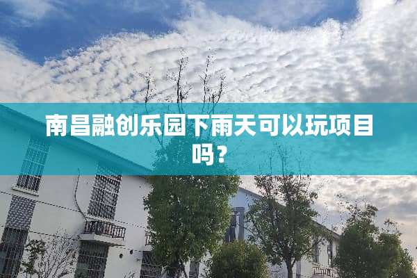 南昌融创乐园下雨天可以玩项目吗？