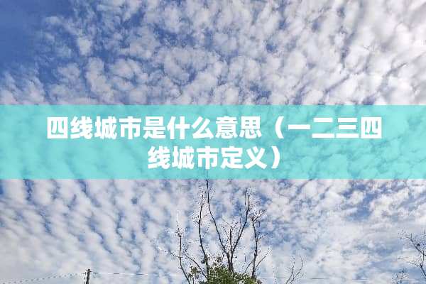 四线城市是什么意思（一二三四线城市定义）
