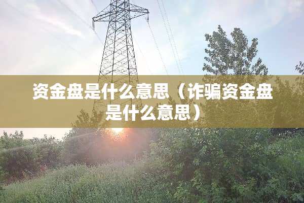资金盘是什么意思（**资金盘是什么意思）