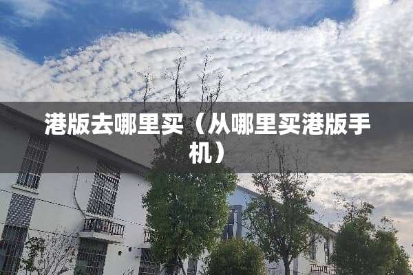 港版去哪里买（从哪里买港版手机）