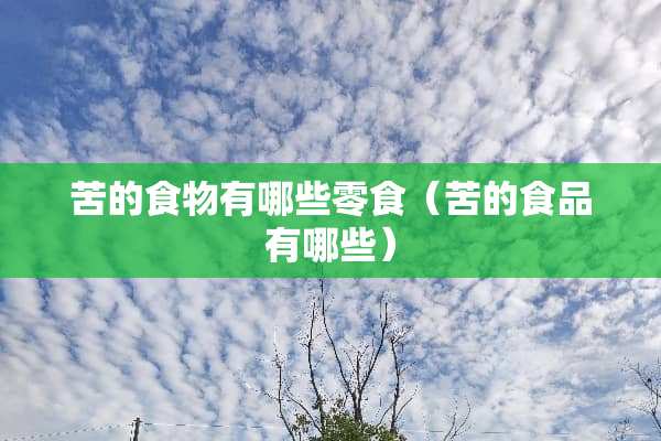 苦的食物有哪些零食（苦的食品有哪些）