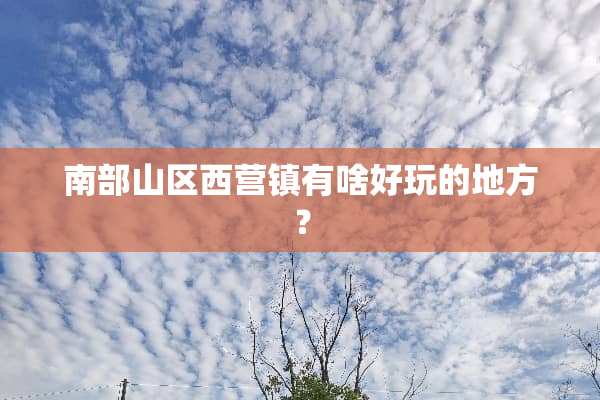 南部山区西营镇有啥好玩的地方？