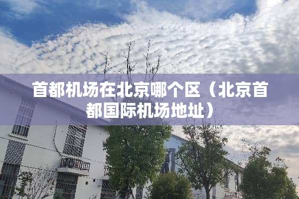 首都机场在北京哪个区（北京首都国际机场地址）
