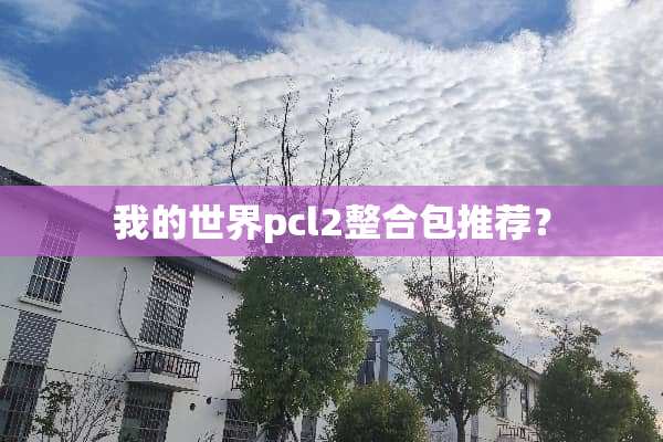 我的世界pcl2整合包推荐？