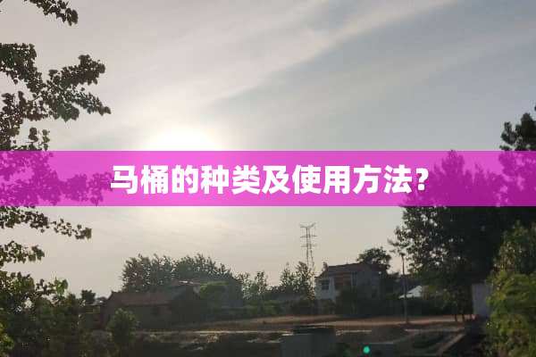 马桶的种类及使用方法？