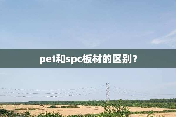 pet和spc板材的区别？