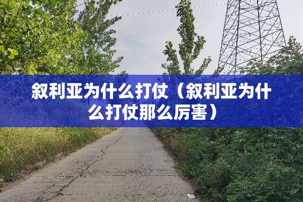叙利亚为什么打仗（叙利亚为什么打仗那么厉害）