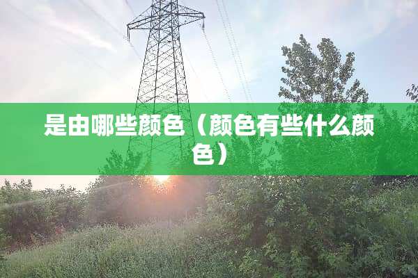 是由哪些颜色（颜色有些什么颜色）
