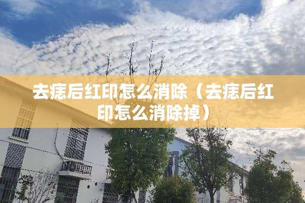 去痣后红印怎么消除（去痣后红印怎么消除掉）