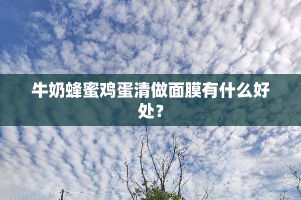 牛奶蜂蜜鸡蛋清做面膜有什么好处？
