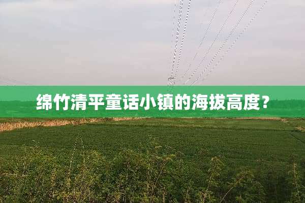 绵竹清平童话小镇的海拔高度？