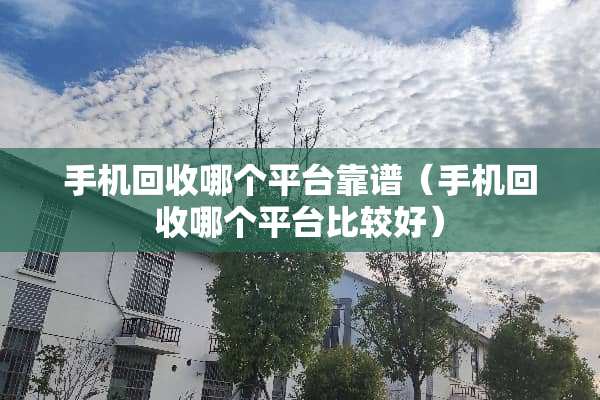 手机回收哪个平台靠谱（手机回收哪个平台比较好）