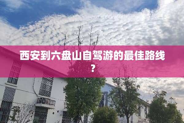 西安到六盘山自驾游的最佳路线？