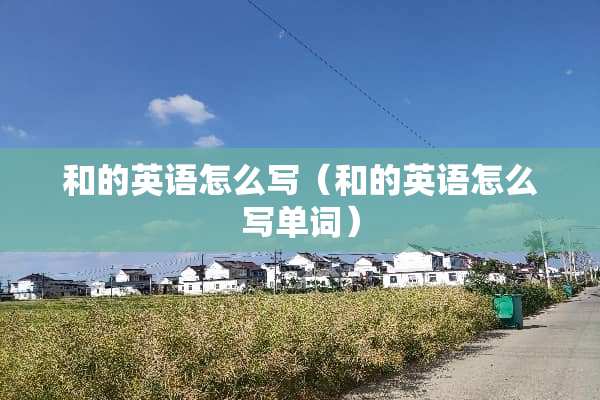 和的英语怎么写（和的英语怎么写单词）