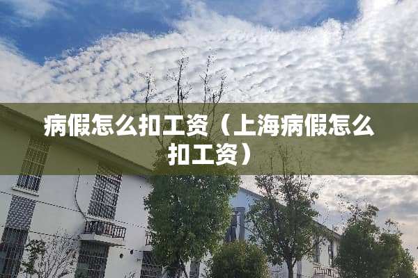 病假怎么扣工资（上海病假怎么扣工资）