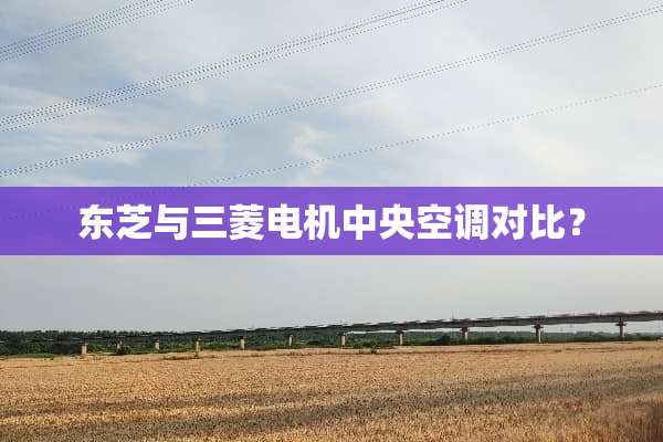 东芝与三菱电机**空调对比？