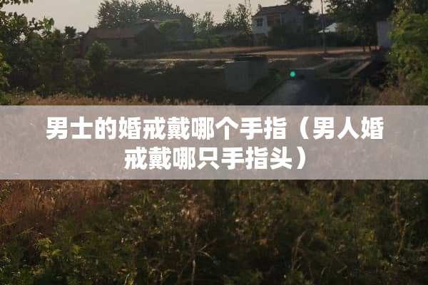 男士的婚戒戴哪个手指（男人婚戒戴哪只手指头）