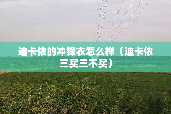 迪卡侬的冲锋衣怎么样（迪卡侬三买三不买）