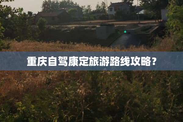 重庆自驾康定旅游路线攻略？