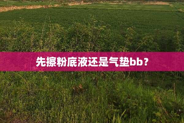 先擦粉底液还是气垫bb？