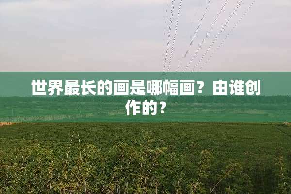 世界最长的画是哪幅画？由谁创作的？