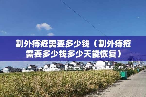 割外痔疮需要多少钱（割外痔疮需要多少钱多少天能恢复）